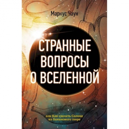 Естественные науки, книга Странные вопросы о Вселенной, или Как сделать Солнце из бананового пюре