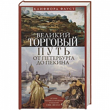 Великий торговый путь от Петербурга до Пекина. История российскокитайских отношений в XVIII-XIX веках Великий торговый путь от Петербурга до Пекина. История российскокитайских отношений в XVIII-XIX веках