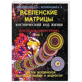 Вселенские матрицы. Том 1. Космический код жизни. Космобиоэнергетика. 'Цветок Вселенской Духовной Любви и Мудрости'