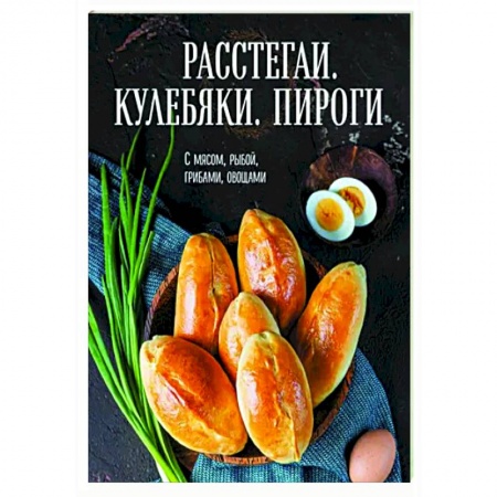 Выпечка, десерты, книга Расстегаи. Кулебяки. Пироги. С мясом, рыбой, грибами, овощами