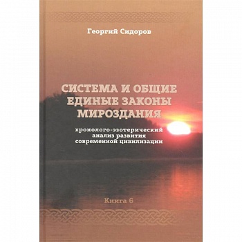 Хронолого-эзотерический анализ развития современной цивилизации. Книга 6. Система и общие единые законы Мироздания