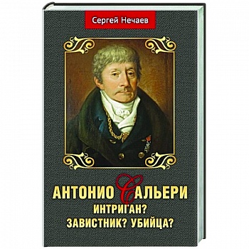 Антонио Сальери. Интриган? Завистник? Убийца? Антонио Сальери. Интриган? Завистник? Убийца?