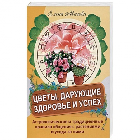 Книги, книга Цветы, дарующие здоровье и успех. Астрологические и традиционные правила общения с растениями и уход