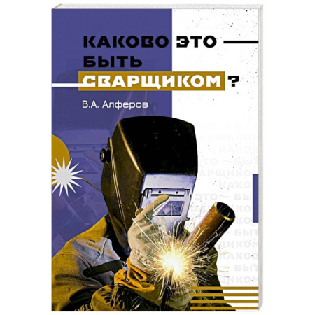 Мемуары, биографии, книга Каково это - быть сварщиком?