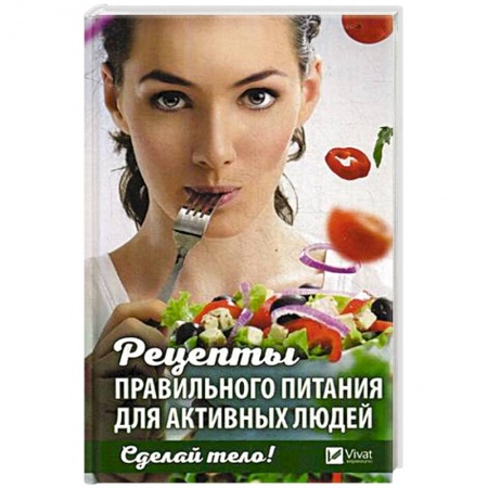 Здоровое и раздельное питание, книга Сделай тело! Рецепты правильного питания для активных людей