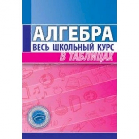 Школьникам и абитуриентам, книга Алгебра. Весь школьный курс в таблицах