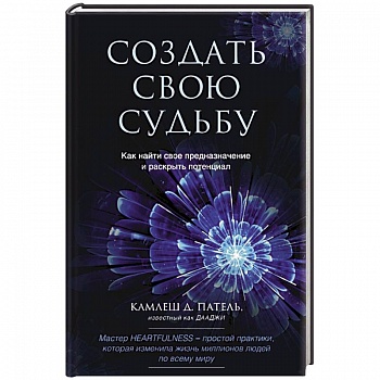 Создать свою судьбу. Как найти свое предназначение и раскрыть потенциал