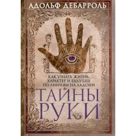 Гадания, толкования снов, книга Тайны руки. Как узнать жизнь, характер и будущее по линиям на ладони