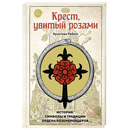 Всемирная история, книга Крест, увитый розами: История, символы и традиции ордена розенкрейцеров