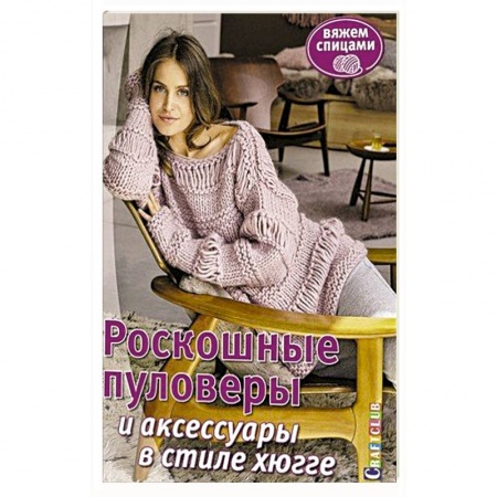 Рукоделие. Творчество, книга Роскошные пуловеры в стиле хюгге. Вяжем спицами