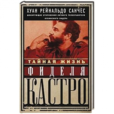 Книги, книга Тайная жизнь Фиделя Кастро. Шокирующие откровения личного телохранителя кубинского лидера