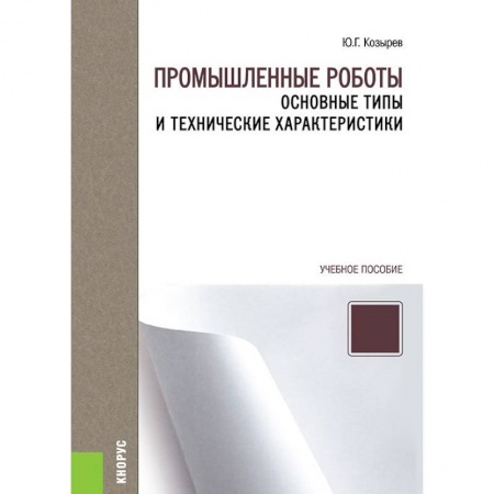 Технические науки. Транспорт, книга Промышленные роботы. Основные типы и технические характеристики. Учебное пособие