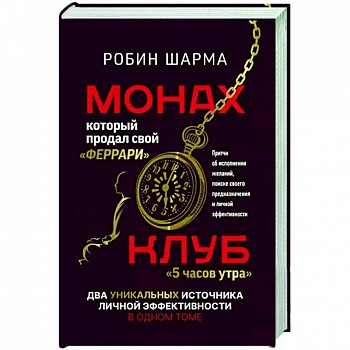Монах, который продал свой «феррари». Притчи об исполнении желаний и поиске своего предназначения и личной эффективности. Клуб «5 часов утра». Два уникальных источника личной эффективности в одном томе