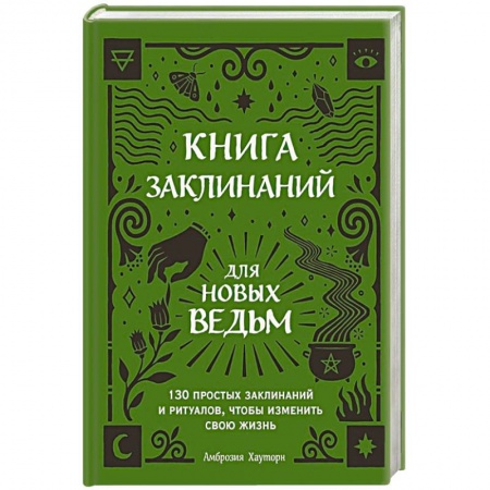 Магия и колдовство, книга Книга заклинаний для новых ведьм. 130 простых заклинаний и ритуалов, чтобы изменить свою жизнь
