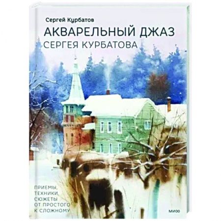 Рисование, живопись, книга Акварельный джаз Сергея Курбатова. Приемы, техники, сюжеты от простого к сложному