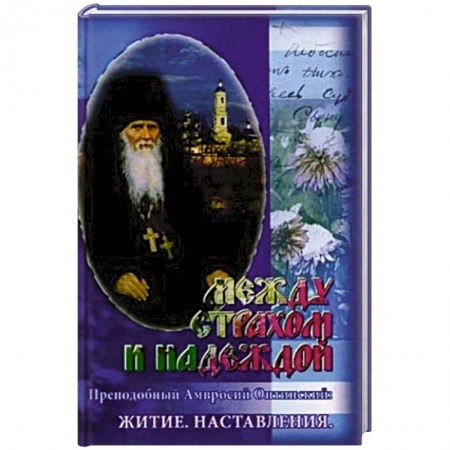 Православие, книга Между страхом и надеждой. Преподобный Амвросий Оптинский: Житие