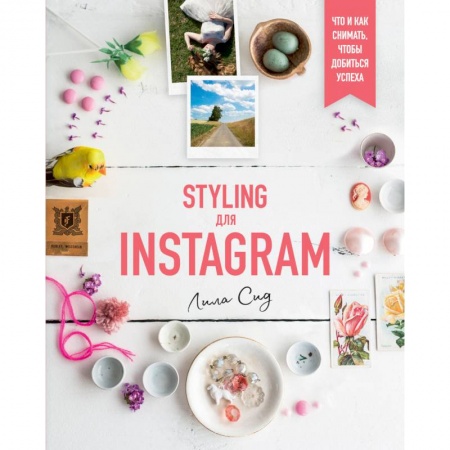 Цифровое фото и видео, книга Styling для Instagram. Что и как снимать,чтобы добиться успеха
