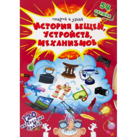 Познавательная литература, книга Открой и узнай. История вещей, устройств, механизмов