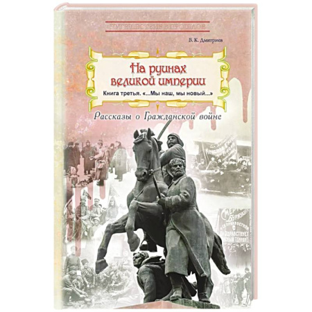 История войн, книга На руинах великой империи: рассказы о Гражданской войне. Книга 3. 'Мы наш, мы новый…'