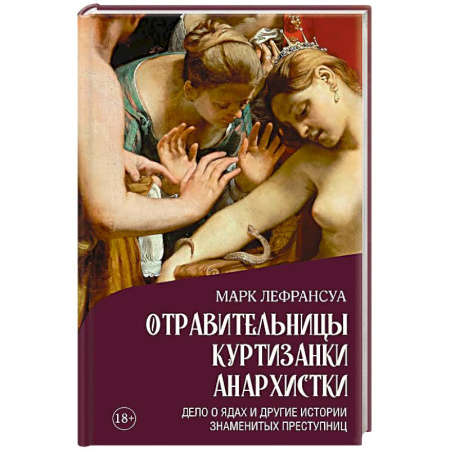 Мемуары, биографии, книга Отравительницы, куртизанки, анархистки. Дело о ядах и другие истории знаменитых преступниц