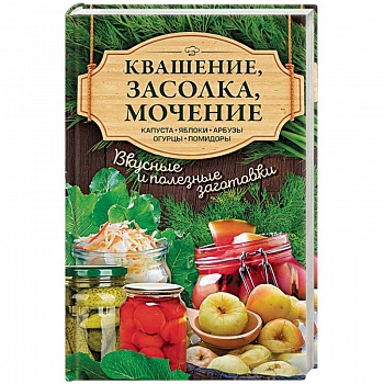 Квашение, засолка, мочение. Капуста, яблоки, арбузы, огурцы, помидоры Квашение, засолка, мочение. Капуста, яблоки, арбузы, огурцы, помидоры