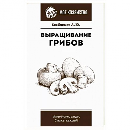 Сад, огород, цветы, дизайн участка, книга Выращивание грибов. Мини-бизнес с нуля