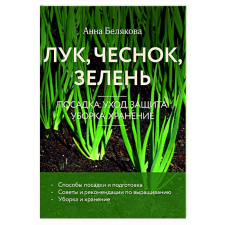 Сад, огород, цветы, дизайн участка, книга Лук, чеснок, зелень. Посадка. Уход. Защита. Уборка. Хранение