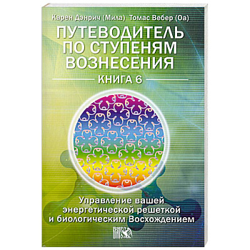 Путеводитель по ступеням Вознесения. Книга 6. Управление вашей энергетической решеткой и биологическим Восхождением