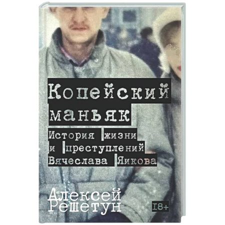 Публицистика, книга Копейский маньяк. История жизни и преступлений Вячеслава Яикова
