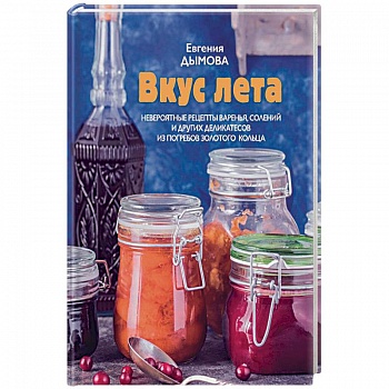 Вкус лета. Невероятные рецепты варенья, солений Вкус лета. Невероятные рецепты варенья, солений
