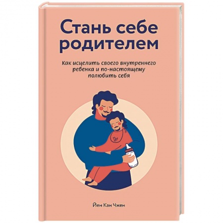 Книги, книга Стань себе родителем. Как исцелить своего внутреннего ребенка и по-настоящему полюбить себя