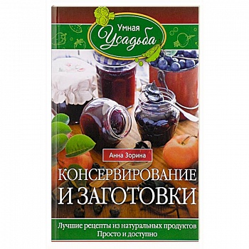 Консервирование и заготовки. Лучшие рецепты из натуральных продуктов. Просто и доступно Консервирование и заготовки. Лучшие рецепты из натуральных продуктов. Просто и доступно