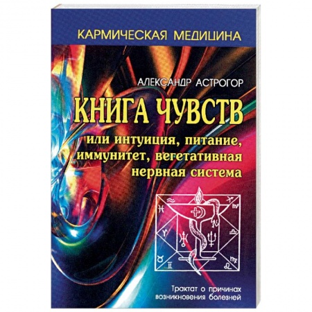 Практическая эзотерика, книга Книга чувств или интуиция, питание, иммунитет, вегетативная нервная система. Трактат о причинах возникновения болезней