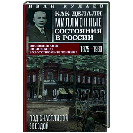 От Руси до России, книга Под счастливой звездой. Как делали миллионные состояния в России. Воспоминания сибирского золотопром