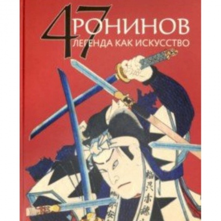 Культура, искусство, книга 47 Ронинов.Легенда как искусство