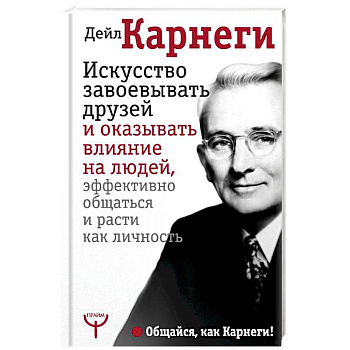 Искусство завоевывать друзей и оказывать влияние на людей, эффективно общаться и расти как личность