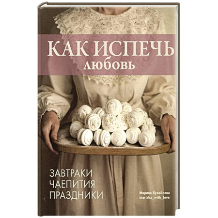 Выпечка, десерты, книга Как испечь любовь.Завтраки.Чаепития.Праздники