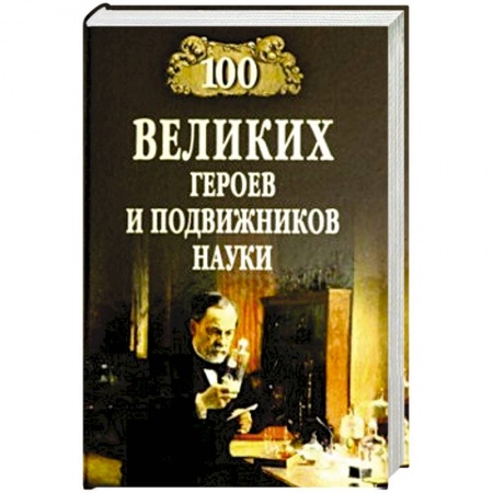 Факты, катастрофы, сенсации, книга 100 великих героев и подвижников науки