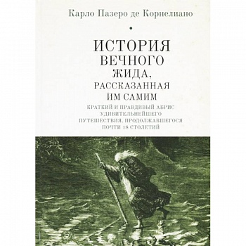 История Вечного Жида, рассказанная им самим. Краткий и правдивый абрис удивительнейшего путешествия, продолжавшегося почти 18 столетий