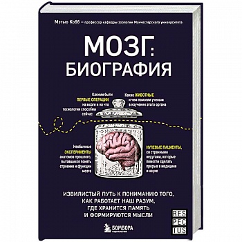 Мозг: биография. Извилистый путь к пониманию того, как работает наш разум, где хранится память и формируются мысли