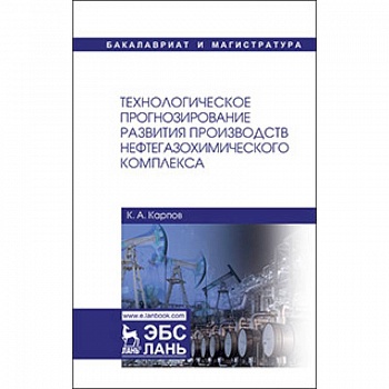 Технологическое прогнозирование развития производств нефтегазохимического комплекса. Учебник