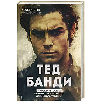 Тед Банди. Полная история самого обаятельного серийного убийцы Тед Банди. Полная история самого обаятельного серийного убийцы