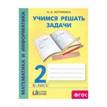 Математика и информатика. 2 класс. Учимся решать задачи. ФГОС