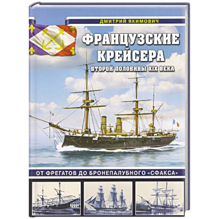 Военное дело. Оружие. Спецслужбы, книга Французские крейсера второй половины XIX века. От фрегатов до бронепалубного «Сфакса»