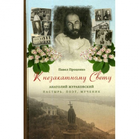 Православие, книга К незакатному Свету. Анатолий Жураковский: пастырь, поэт, мученик, 1897-1937
