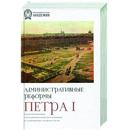 От Руси до России, книга Административные реформы Петра I. Проектирование, западноевропейское влияние и сохранение особого пу