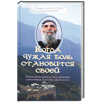 Когда чужая боль становится своей. Жизнеописание и наставления схимонаха Паисия Афонского