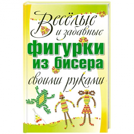 Книги, книга Веселые и забавные фигурки из бисера своими руками