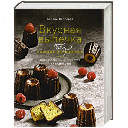 Выпечка, десерты, книга Вкусная выпечка без лишних заморочек.100 классических рецептов на каждый день
