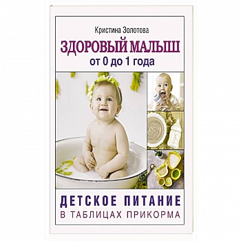 Здоровый малыш от 0 до 1 года. Детское питание в таблицах прикорма.